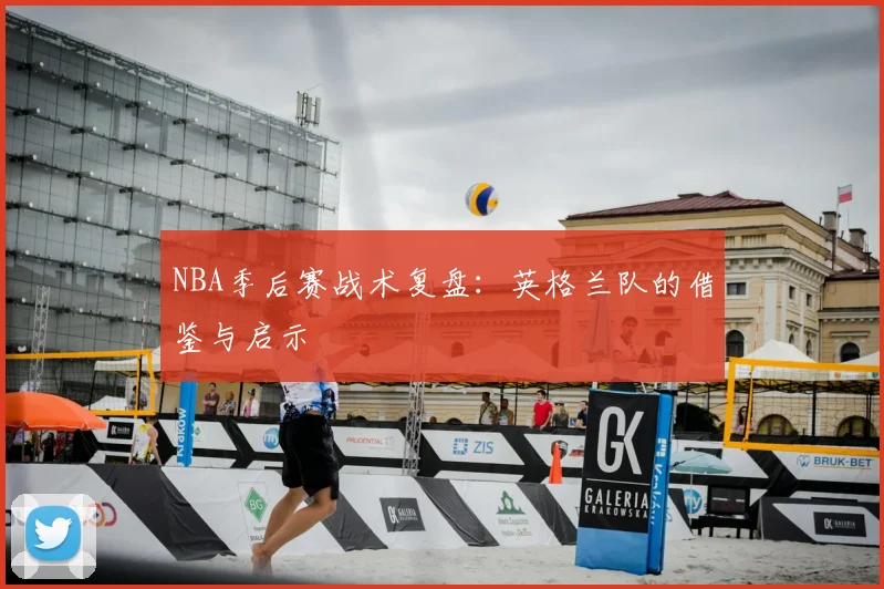 NBA季后赛战术复盘：英格兰队的借鉴与启示