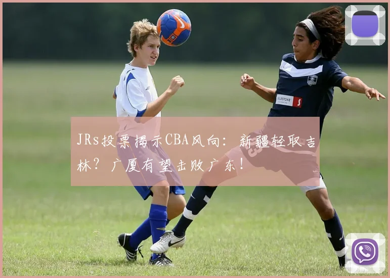 JRs投票揭示CBA风向：新疆轻取吉林？广厦有望击败广东！