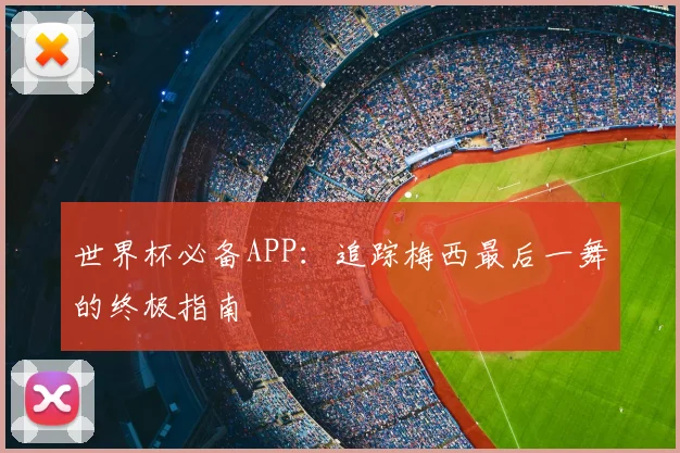 世界杯必备APP：追踪梅西最后一舞的终极指南