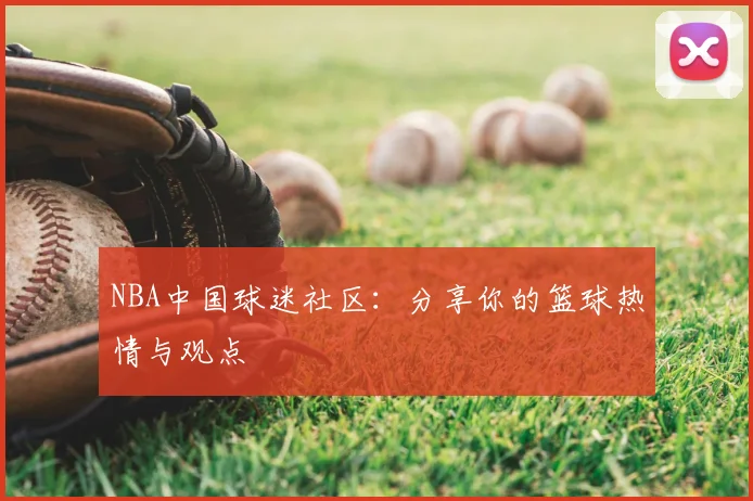 NBA中国球迷社区：分享你的篮球热情与观点