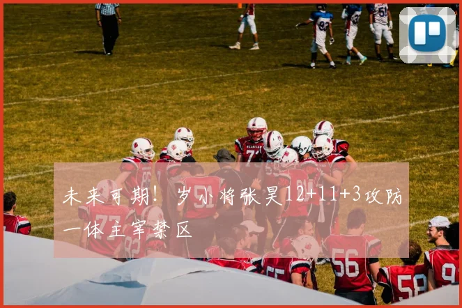 未来可期！岁小将张昊12+11+3攻防一体主宰禁区