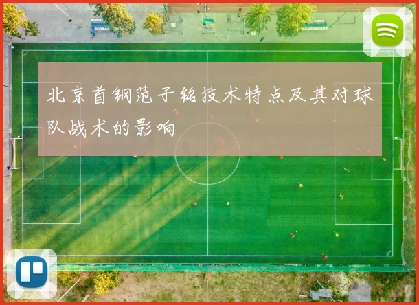 北京首钢范子铭技术特点及其对球队战术的影响
