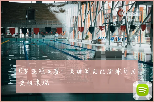 C罗亚冠决赛：关键时刻的进球与历史性表现