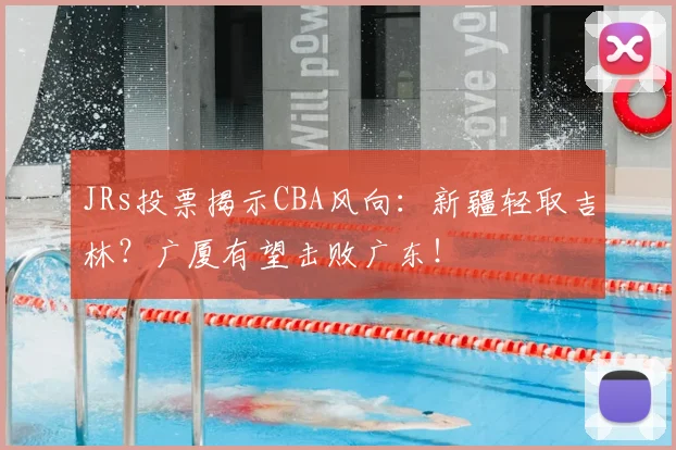 JRs投票揭示CBA风向：新疆轻取吉林？广厦有望击败广东！
