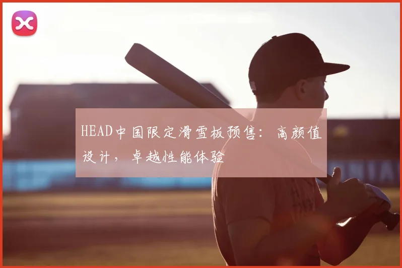 HEAD中国限定滑雪板预售：高颜值设计，卓越性能体验