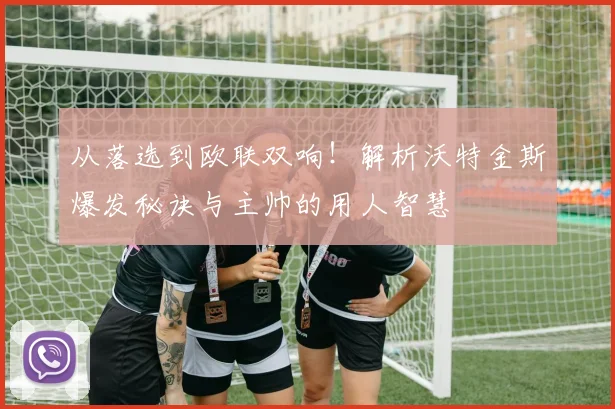 从落选到欧联双响！解析沃特金斯爆发秘诀与主帅的用人智慧