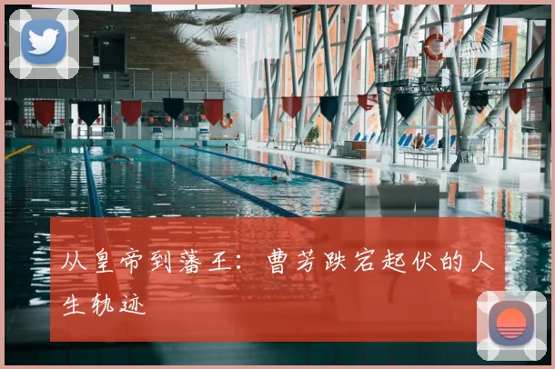 从皇帝到藩王：曹芳跌宕起伏的人生轨迹