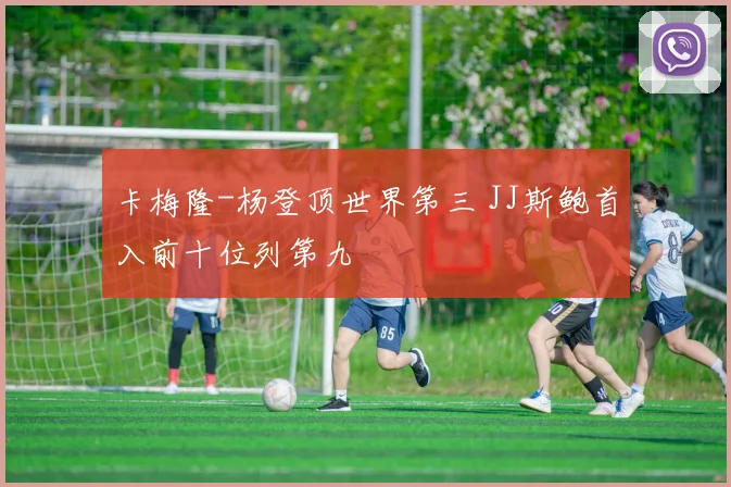 卡梅隆-杨登顶世界第三 JJ斯鲍首入前十位列第九