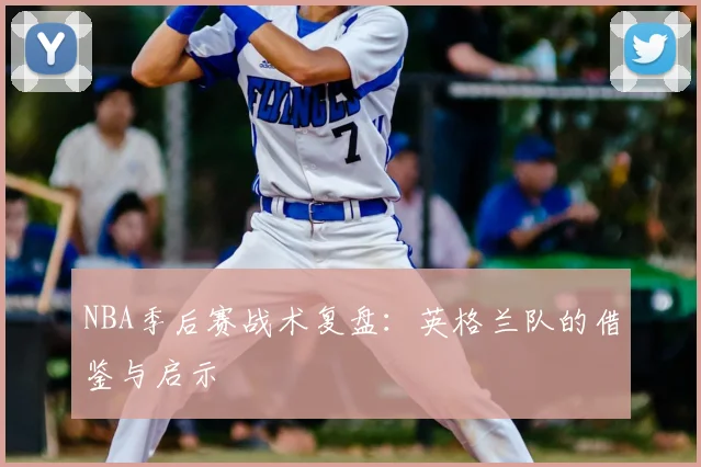 NBA季后赛战术复盘：英格兰队的借鉴与启示
